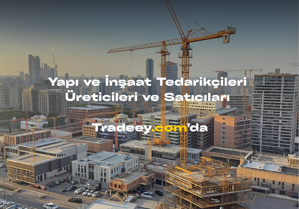 Yapı ve İnşaat Tedarikçileri: Tradeey.com ile Global Pazarda Doğrudan Erişim