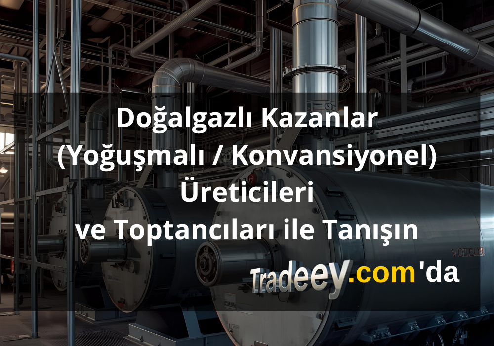 Doğalgazlı Kazanlar (Yoğuşmalı / Konvansiyonel) Üreticileri ve Toptancıları ile Tanışın - Tradeey.com Tanıtım