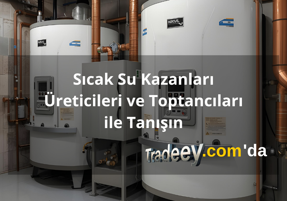 Sıcak Su Kazanları, Üreticileri ve Toptancıları ile Tanışın - Tradeey.com Tanıtım