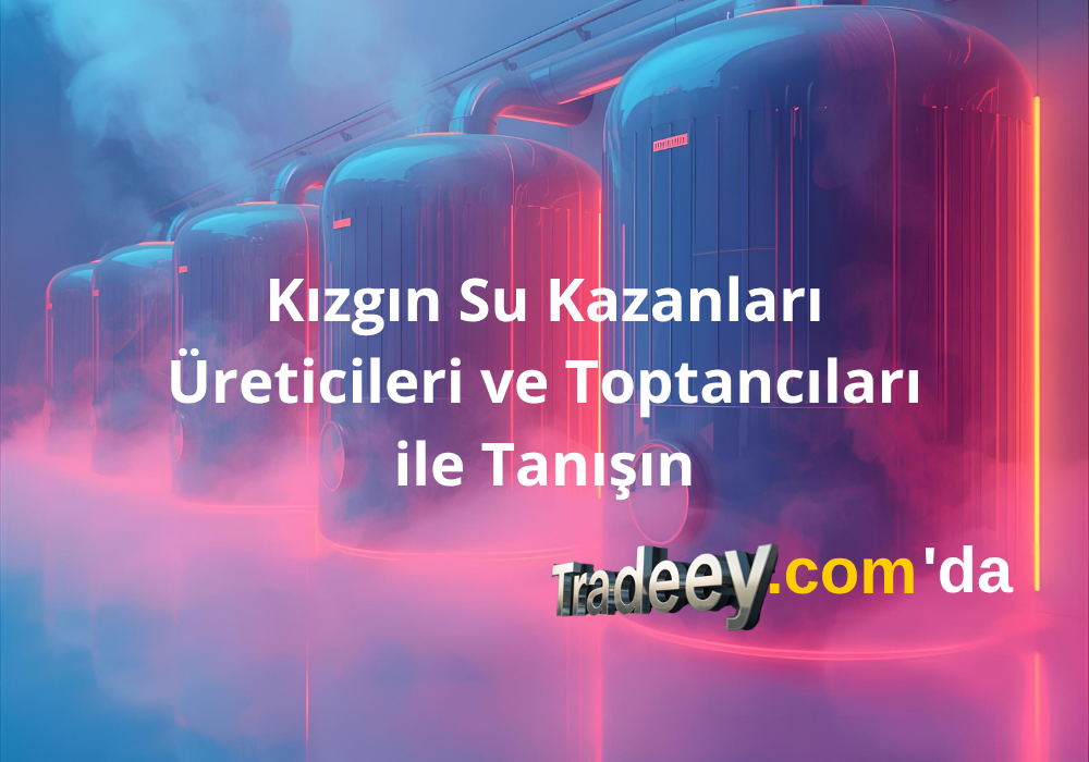 Kızgın Su Kazanları, Üreticileri ve Toptancıları ile Tanışın - Tradeey.com Tanıtım