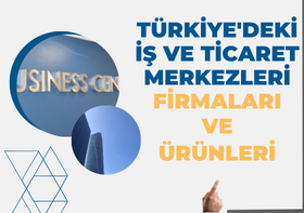 TÜRKİYE'DEKİ İŞ VE TİCARET MERKEZLERİ FİRMALARI VE ÜRÜNLERİ